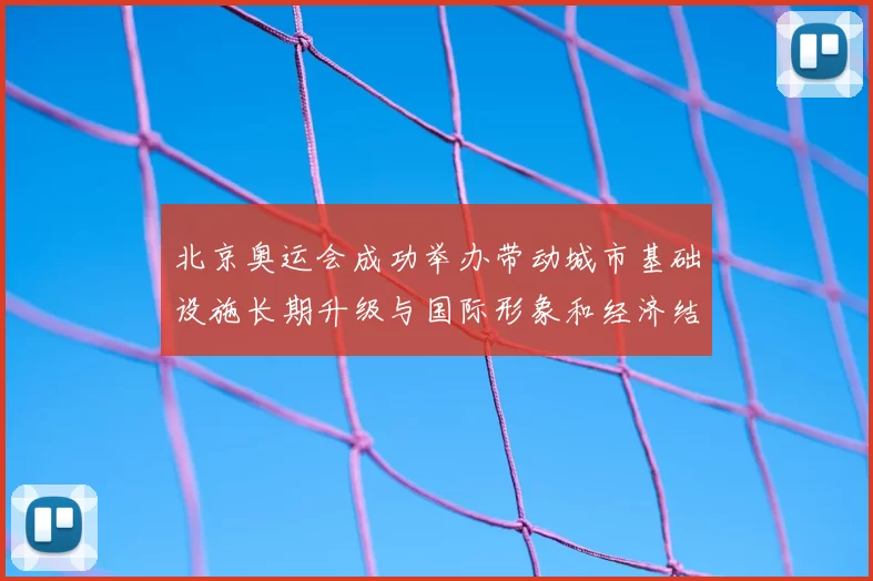 北京奥运会成功举办带动城市基础设施长期升级与国际形象和经济结构调整