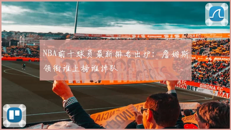 NBA前十球员最新排名出炉:詹姆斯领衔谁上榜谁掉队