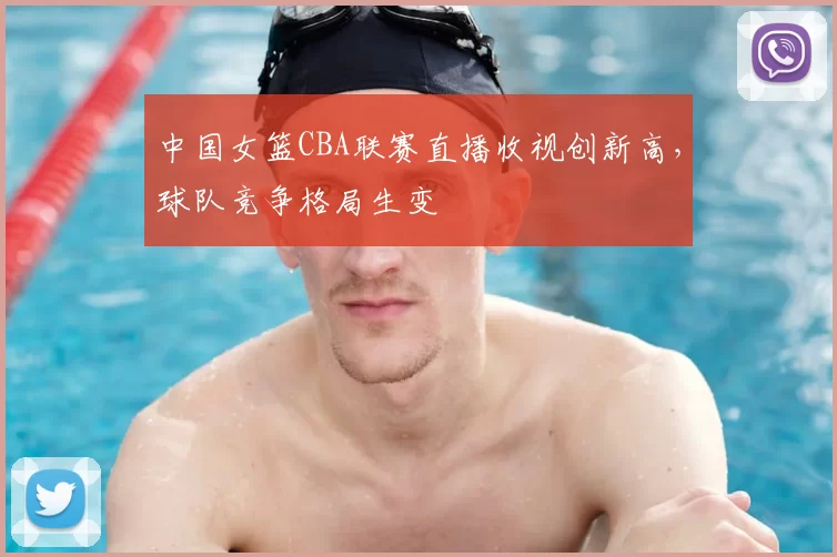 中国女篮CBA联赛直播收视创新高，球队竞争格局生变