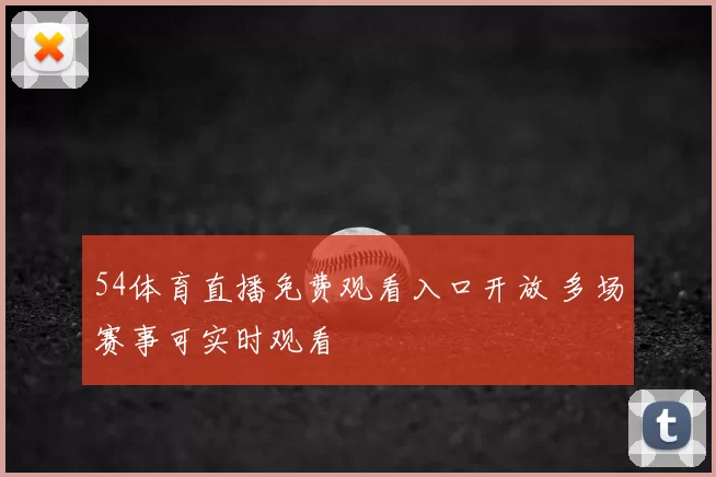 54体育直播免费观看入口开放 多场赛事可实时观看